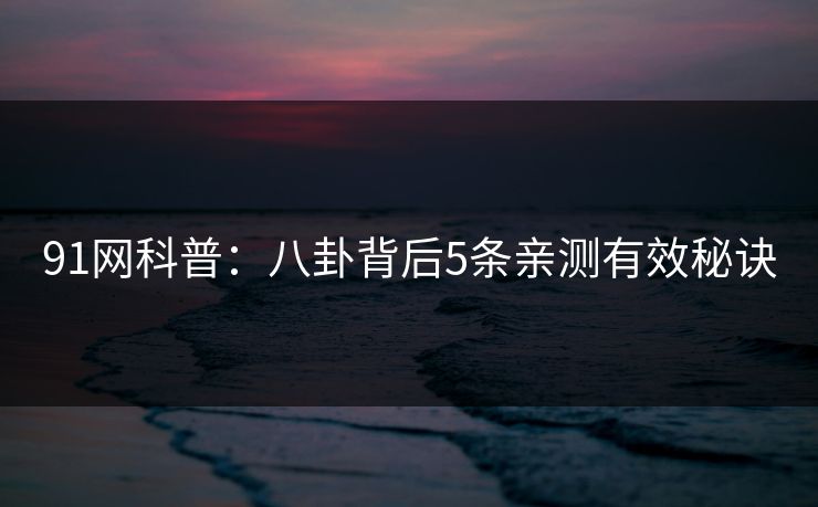 91网科普：八卦背后5条亲测有效秘诀
