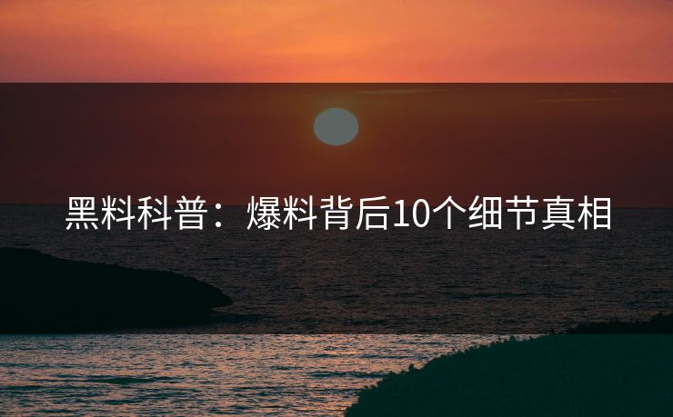 黑料科普：爆料背后10个细节真相
