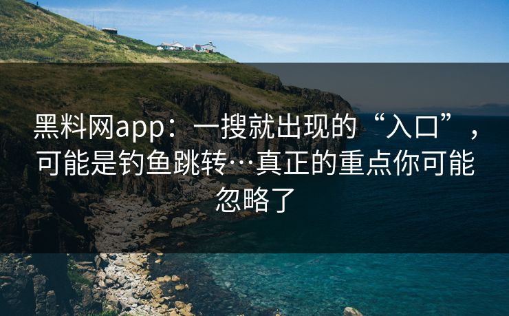黑料网app：一搜就出现的“入口”，可能是钓鱼跳转…真正的重点你可能忽略了