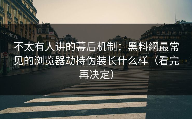 不太有人讲的幕后机制：黑料網最常见的浏览器劫持伪装长什么样（看完再决定）